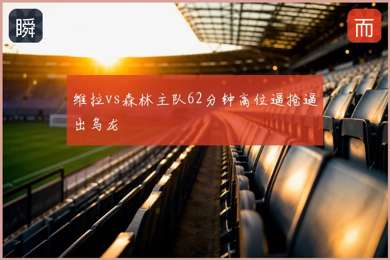 维拉vs森林主队62分钟高位逼抢逼出乌龙