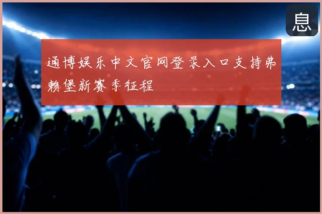 通博娱乐中文官网登录入口支持弗赖堡新赛季征程
