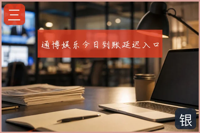 通博娱乐今日到账延迟入口