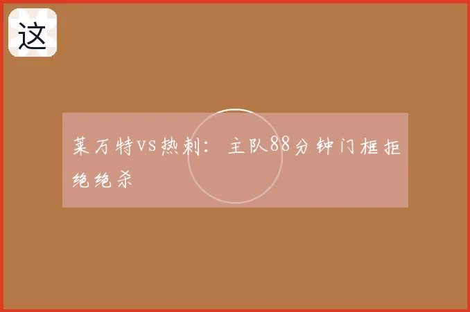 莱万特vs热刺:主队88分钟门框拒绝绝杀
