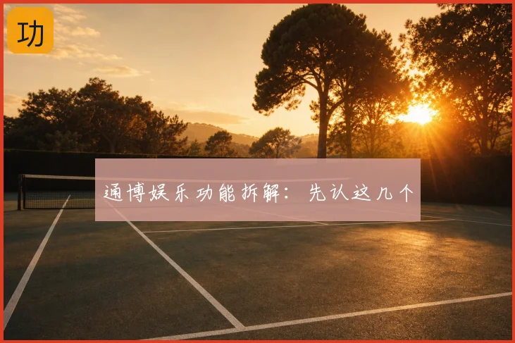 通博娱乐功能拆解:先认这几个