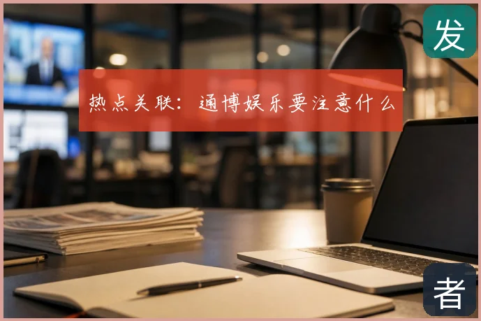 热点关联:通博娱乐要注意什么