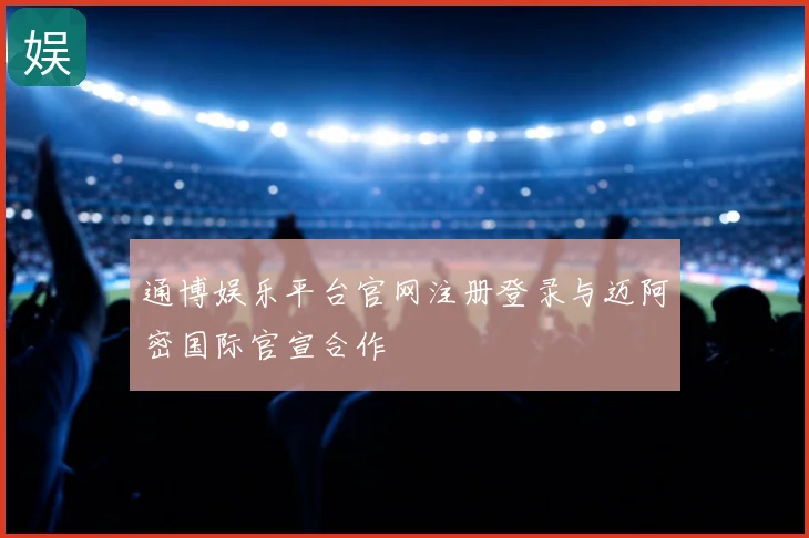 通博娱乐平台官网注册登录与迈阿密国际官宣合作