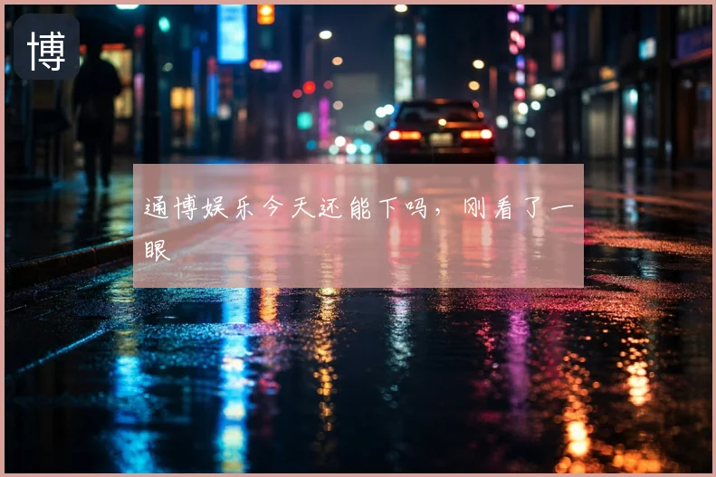 通博娱乐今天还能下吗,刚看了一眼